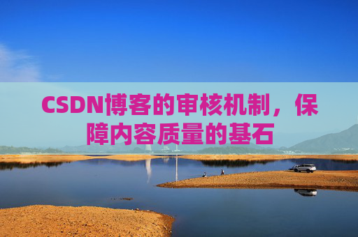 CSDN博客的审核机制,保障内容质量的基石